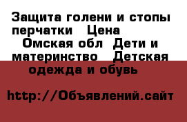 Защита голени и стопы.перчатки › Цена ­ 1 500 - Омская обл. Дети и материнство » Детская одежда и обувь   